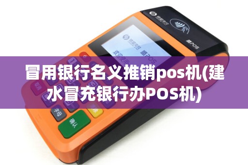 冒用银行名义推销pos机(建水冒充银行办POS机)