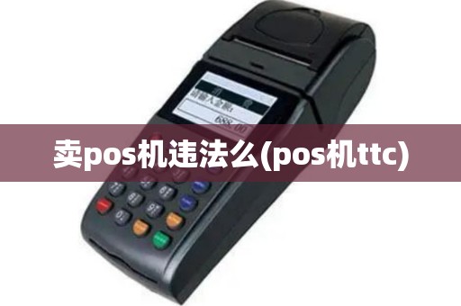 卖pos机违法么(pos机ttc)