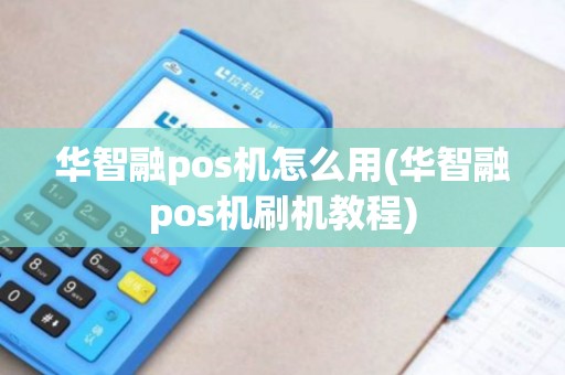 华智融pos机怎么用(华智融pos机刷机教程)