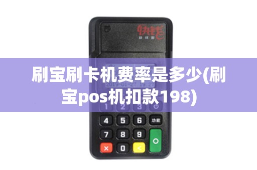 刷宝刷卡机费率是多少(刷宝pos机扣款198)