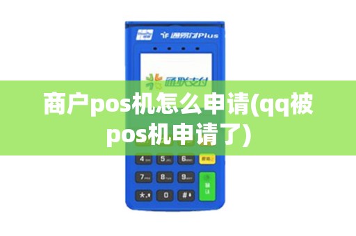 商户pos机怎么申请(qq被pos机申请了)