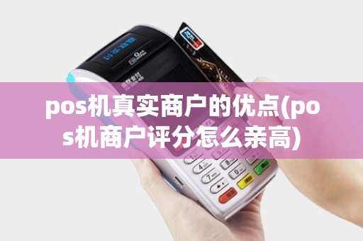 pos机真实商户的优点(pos机商户评分怎么亲高)