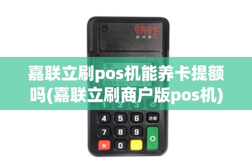 嘉联立刷pos机能养卡提额吗(嘉联立刷商户版pos机)