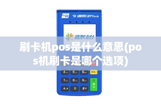 刷卡机pos是什么意思(pos机刷卡是哪个选项)