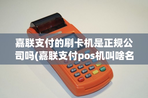 嘉联支付的刷卡机是正规公司吗(嘉联支付pos机叫啥名字)