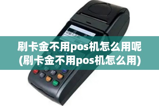 刷卡金不用pos机怎么用呢(刷卡金不用pos机怎么用)