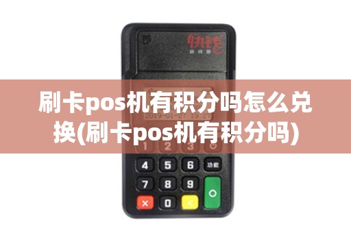 刷卡pos机有积分吗怎么兑换(刷卡pos机有积分吗)