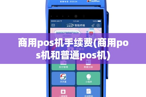 商用pos机手续费(商用pos机和普通pos机)