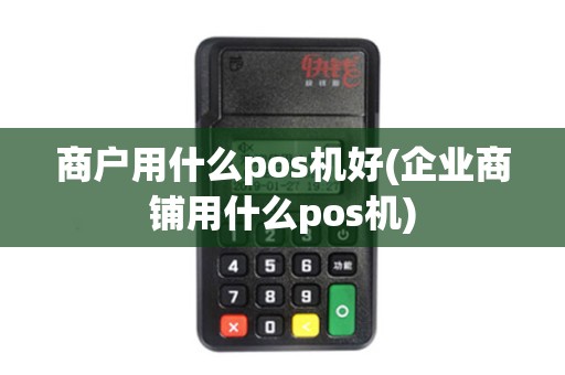 商户用什么pos机好(企业商铺用什么pos机)