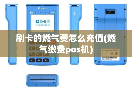 刷卡的燃气费怎么充值(燃气缴费pos机)