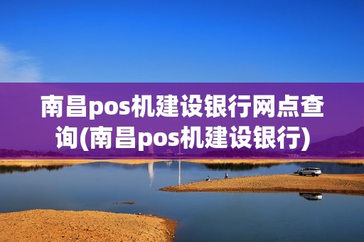 南昌pos机建设银行网点查询(南昌pos机建设银行)