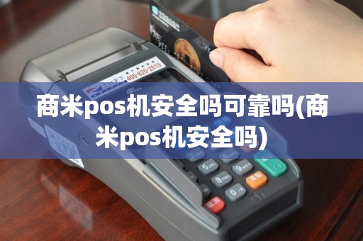 商米pos机安全吗可靠吗(商米pos机安全吗)