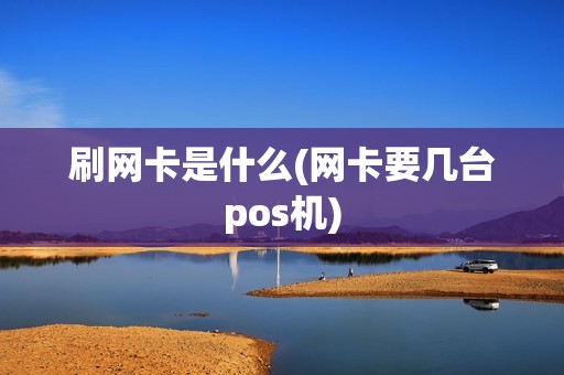 刷网卡是什么(网卡要几台pos机)