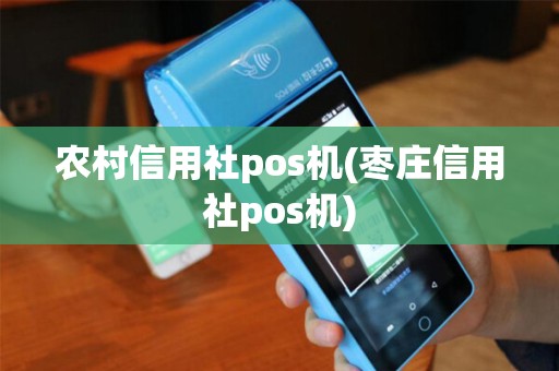 农村信用社pos机(枣庄信用社pos机)