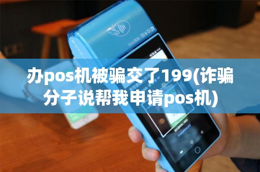 办pos机被骗交了199(诈骗分子说帮我申请pos机)
