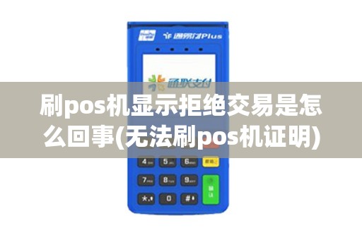 刷pos机显示拒绝交易是怎么回事(无法刷pos机证明)