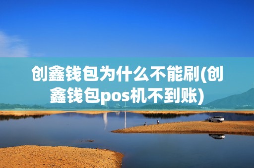 创鑫钱包为什么不能刷(创鑫钱包pos机不到账)