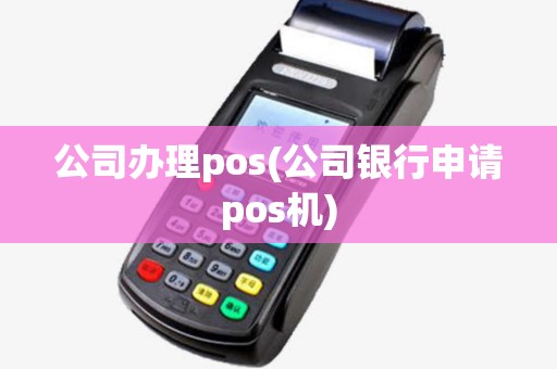 公司办理pos(公司银行申请pos机)