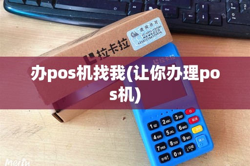 办pos机找我(让你办理pos机)