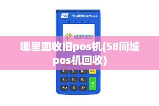 哪里回收旧pos机(58同城pos机回收)