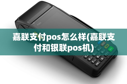 嘉联支付pos怎么样(嘉联支付和银联pos机)