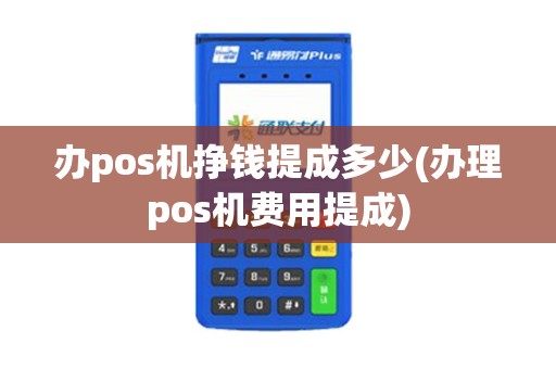 办pos机挣钱提成多少(办理pos机费用提成)