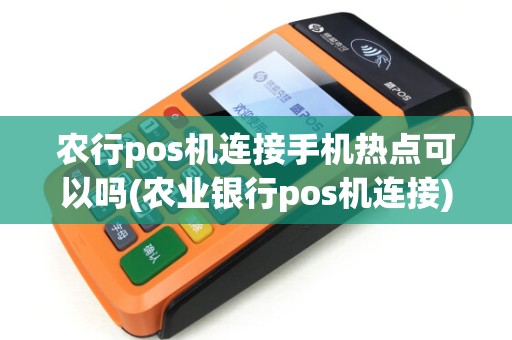 农行pos机连接手机热点可以吗(农业银行pos机连接)
