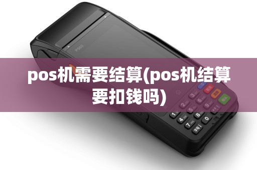 pos机需要结算(pos机结算要扣钱吗)