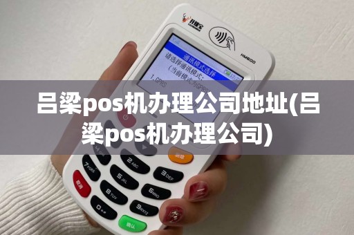 吕梁pos机办理公司地址(吕梁pos机办理公司)