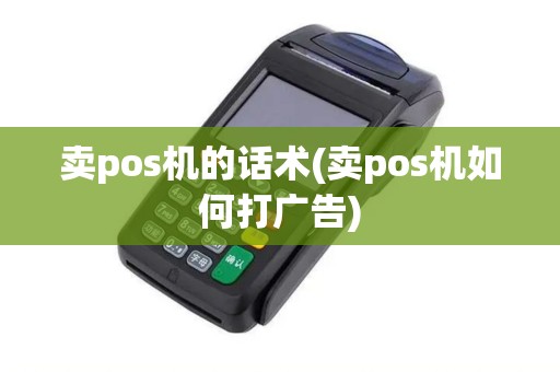 卖pos机的话术(卖pos机如何打广告)