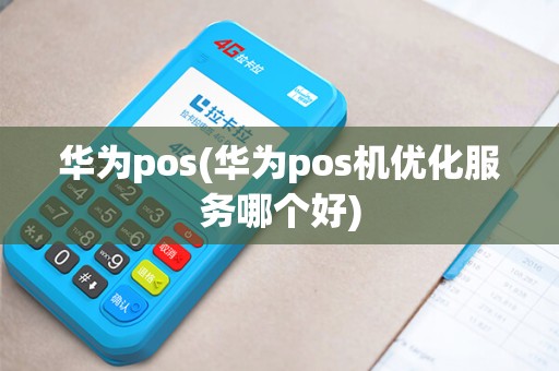 华为pos(华为pos机优化服务哪个好)