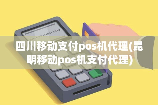 四川移动支付pos机代理(昆明移动pos机支付代理)