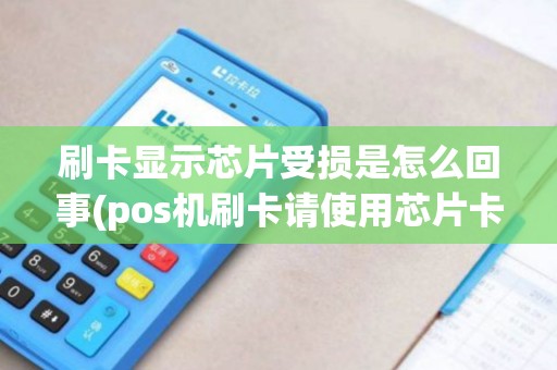 刷卡显示芯片受损是怎么回事(pos机刷卡请使用芯片卡)