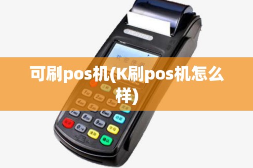 可刷pos机(K刷pos机怎么样)