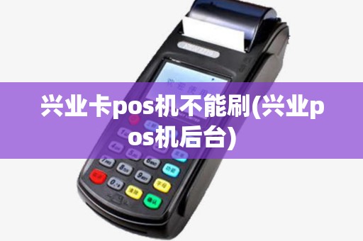 兴业卡pos机不能刷(兴业pos机后台)