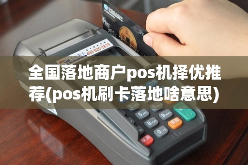 全国落地商户pos机择优推荐(pos机刷卡落地啥意思)