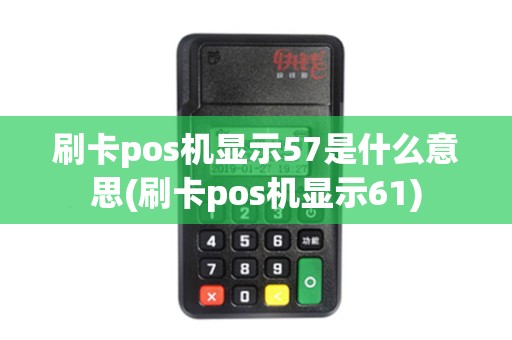 刷卡pos机显示57是什么意思(刷卡pos机显示61)