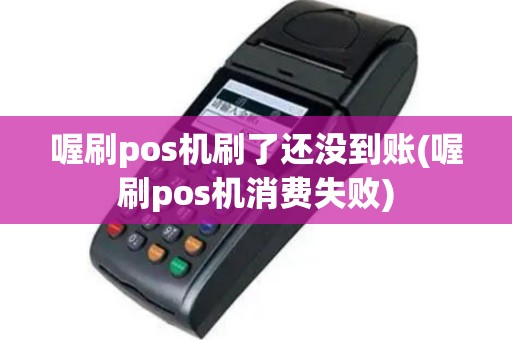 喔刷pos机刷了还没到账(喔刷pos机消费失败)