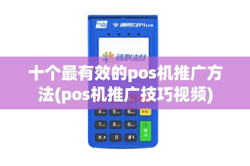 十个最有效的pos机推广方法(pos机推广技巧视频)