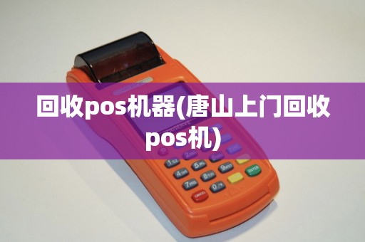 回收pos机器(唐山上门回收pos机)