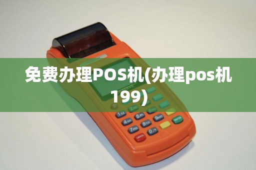 免费办理POS机(办理pos机199)