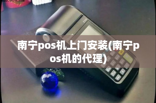 南宁pos机上门安装(南宁pos机的代理)