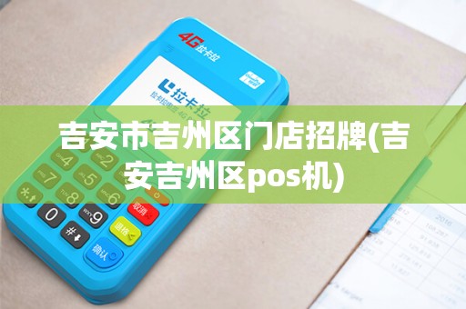 吉安市吉州区门店招牌(吉安吉州区pos机)