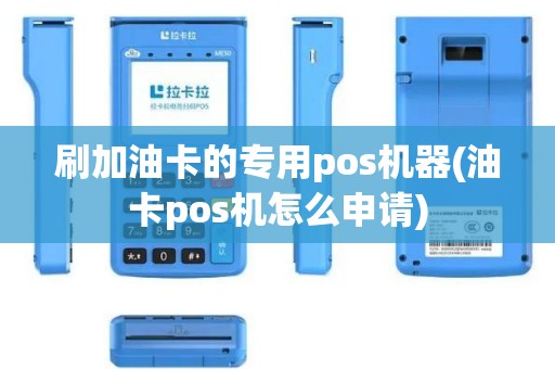 刷加油卡的专用pos机器(油卡pos机怎么申请)
