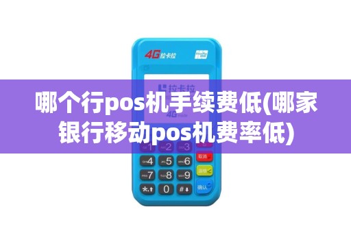哪个行pos机手续费低(哪家银行移动pos机费率低)