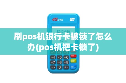 刷pos机银行卡被锁了怎么办(pos机把卡锁了)