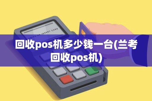 回收pos机多少钱一台(兰考回收pos机)