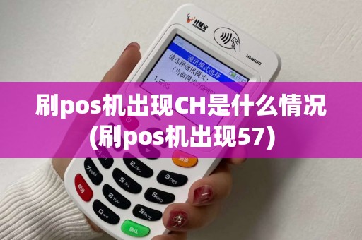 刷pos机出现CH是什么情况(刷pos机出现57)