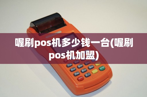 喔刷pos机多少钱一台(喔刷pos机加盟)