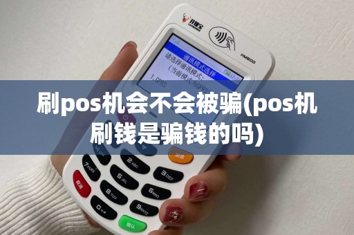 刷pos机会不会被骗(pos机刷钱是骗钱的吗)